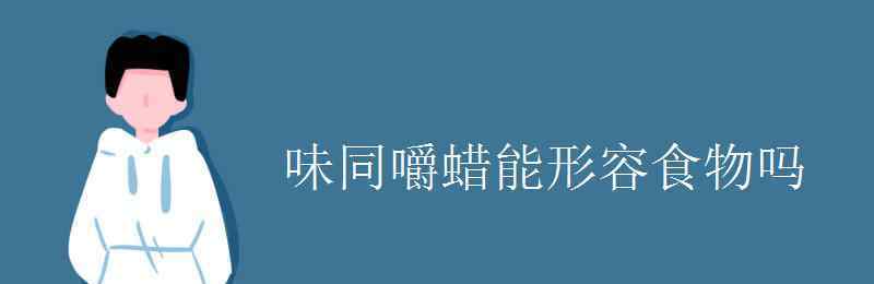 味同嚼蜡的意思 味同嚼蜡能形容食物吗