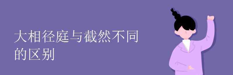 用大相径庭造句 大相径庭与截然不同的区别