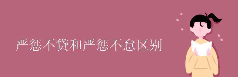 严惩不怠 严惩不贷和严惩不怠区别