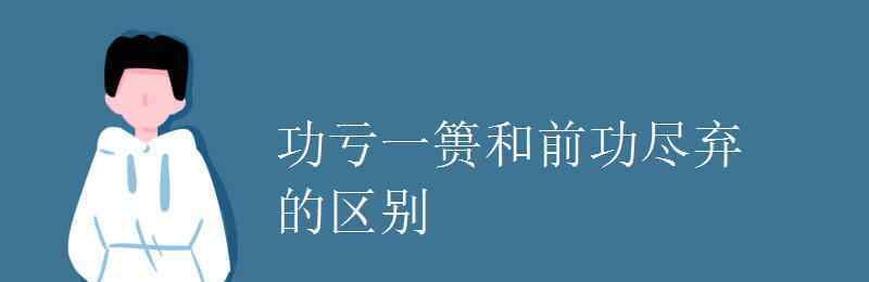 功亏一篑的意思 功亏一篑和前功尽弃的区别