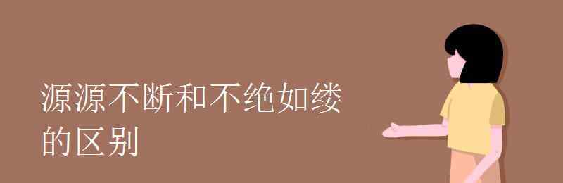 源源不断的意思是什么 源源不断和不绝如缕的区别