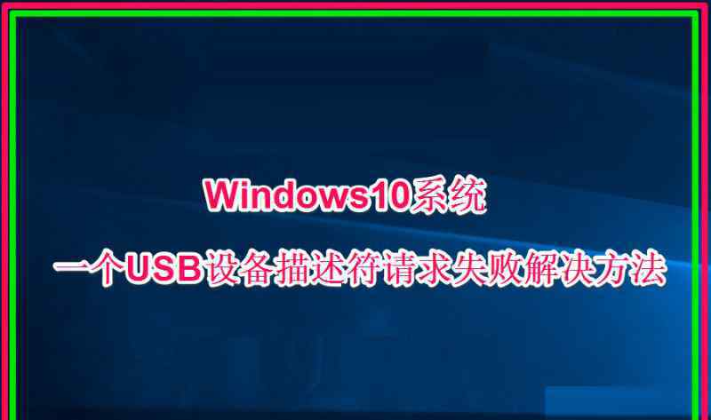 未知usb设备设备描述符请求失败 win10系统一个USB设备描述符请求失败的解决方法