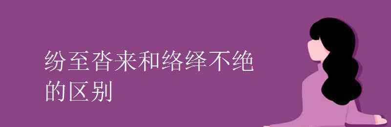 纷至沓来 纷至沓来和络绎不绝的区别