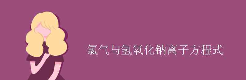 氯气和氢氧化钠离子方程式 氯气与氢氧化钠离子方程式