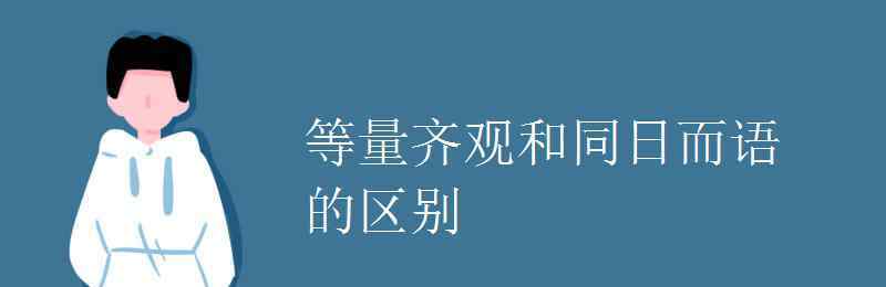 等量齐观的意思 等量齐观和同日而语的区别