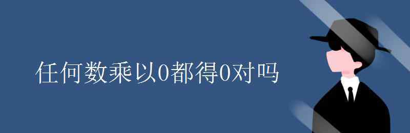 0和任何数相乘都得0对吗 任何数乘以0都得0对吗