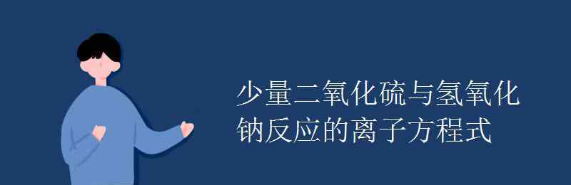 naoh与so2反应 少量二氧化硫与氢氧化钠反应的离子方程式