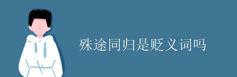 殊途同归是什么意思 殊途同归是贬义词吗