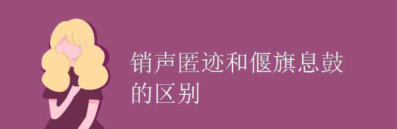 偃旗息鼓的意思 销声匿迹和偃旗息鼓的区别