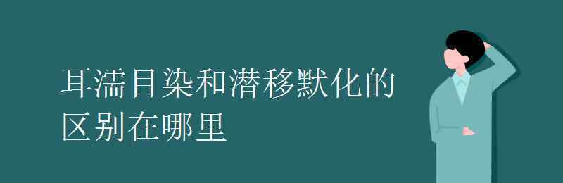 耳濡目染造句 耳濡目染和潜移默化的区别在哪里