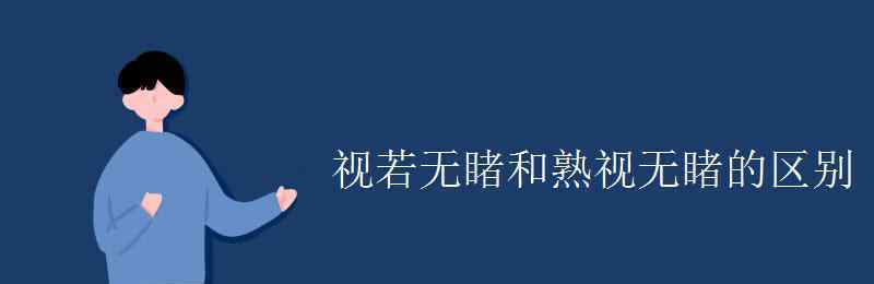 视若无睹 视若无睹和熟视无睹的区别