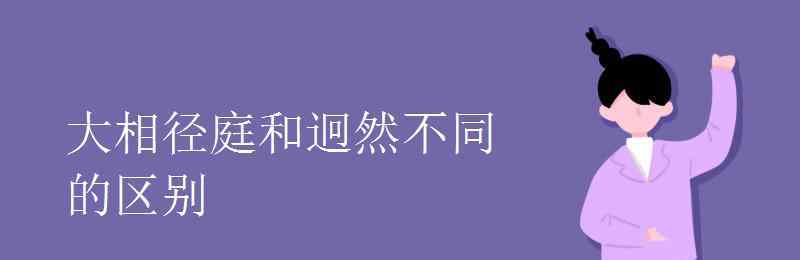 大相径庭的意思 大相径庭和迥然不同的区别