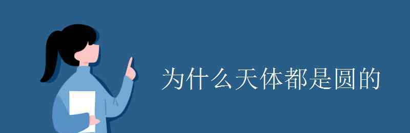 为什么星球都是圆的 为什么天体都是圆的