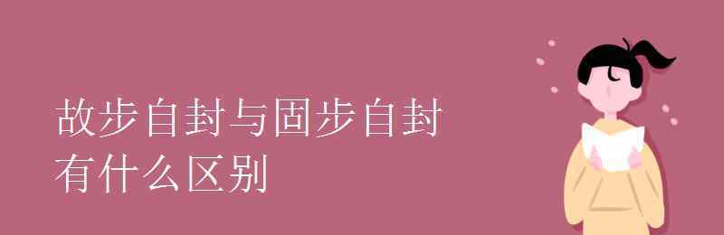 故步自封的意思 故步自封与固步自封有什么区别