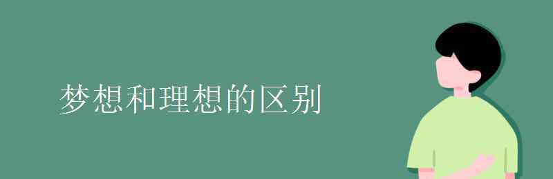 梦想和理想的区别 梦想和理想的区别