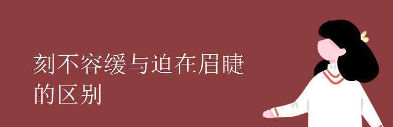 迫在眉睫造句 刻不容缓与迫在眉睫的区别