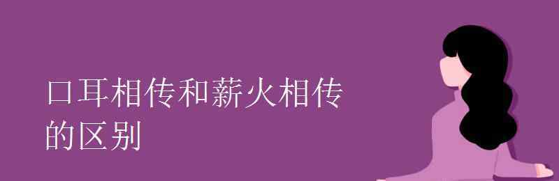 口耳相传 口耳相传和薪火相传的区别