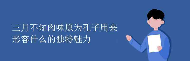 三月不知肉味用来形容什么 三月不知肉味原为孔子用来形容什么的独特魅力