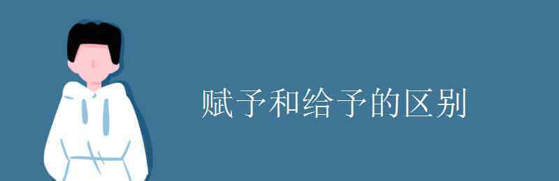 给以和给予的区别 赋予和给予的区别