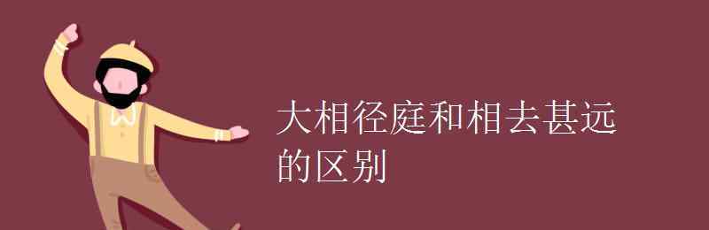 相去甚远 大相径庭和相去甚远的区别