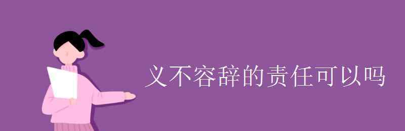 义不容辞和责无旁贷的区别 义不容辞的责任可以吗