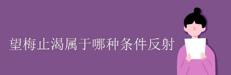 望梅止渴是什么反射 望梅止渴属于哪种条件反射