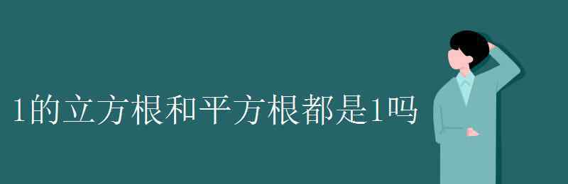 1的立方根 1的立方根和平方根都是1吗