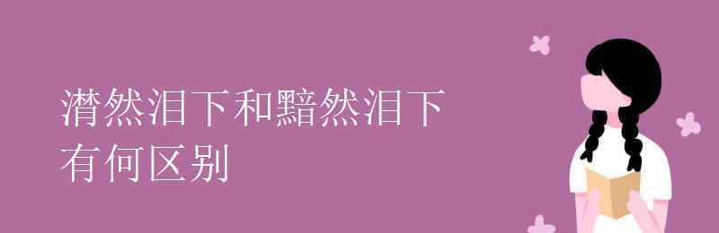 黯然泪下 潸然泪下和黯然泪下有何区别