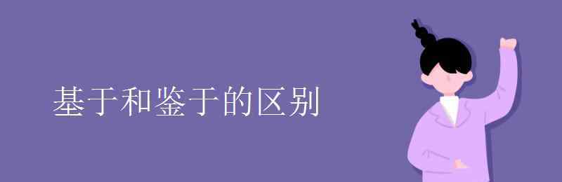 鉴于 基于和鉴于的区别