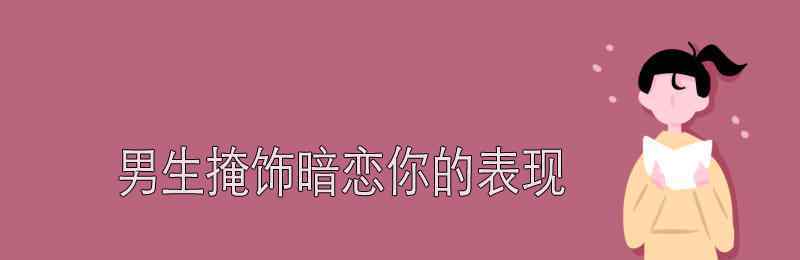 男生暗恋你的表现 男生掩饰暗恋你的表现