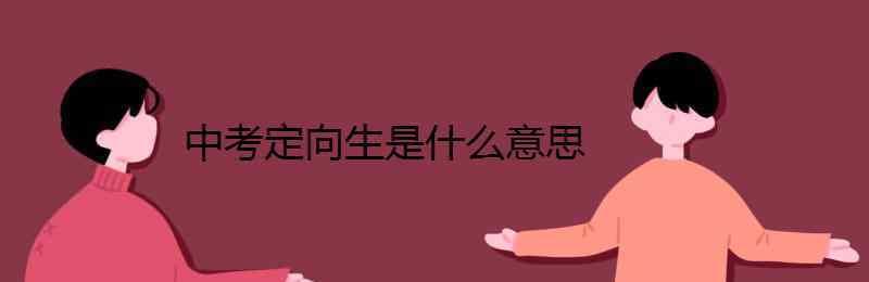 定向生是什么意思 中考定向生是什么意思