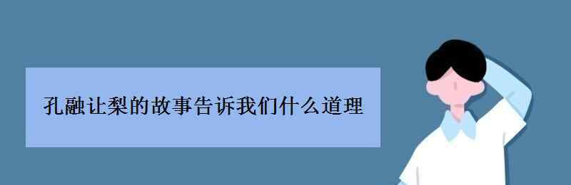 孔融让梨的寓意 孔融让梨故事告诉我们什么道理