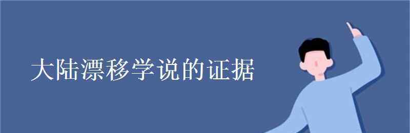 大陆漂移说的证据 大陆漂移学说的证据