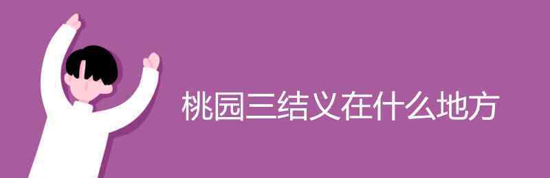 桃园三结义是哪三个人 桃园三结义在什么地方