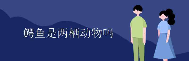 鳄鱼是两栖动物吗 鳄鱼是两栖动物吗