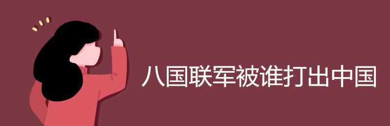 八国联被谁打出中国 八国联军被谁打出中国