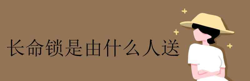 小孩长命锁一般是谁送 长命锁是由什么人送