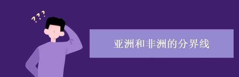 亚洲非洲分界线 亚洲和非洲的分界线