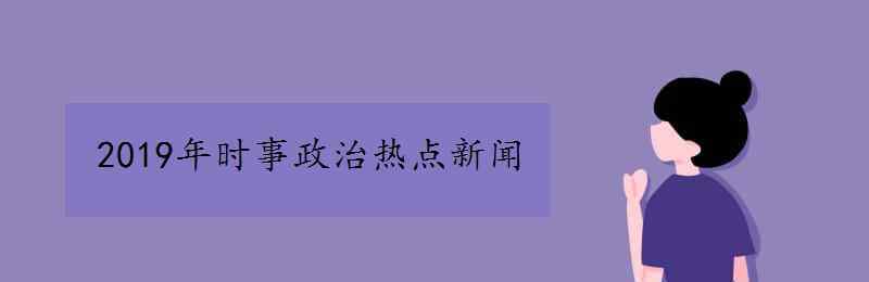 2019年时事政治 2019年时事政治热点新闻