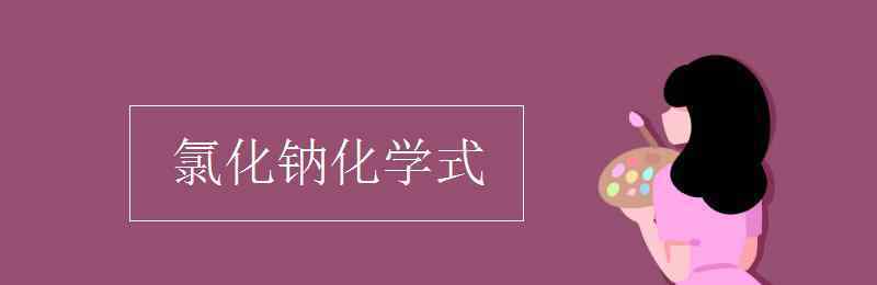 氯化钠的化学式怎么写 氯化钠化学式