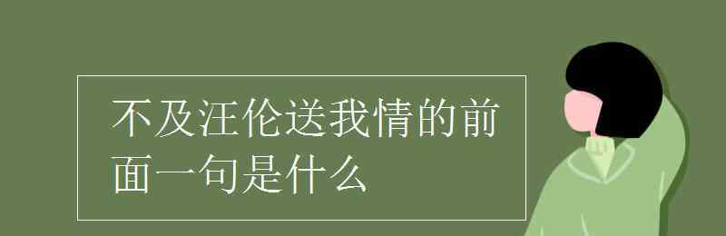 不及汪伦送我情的前面一句是什么 不及汪伦送我情的前面一句是什么