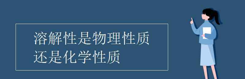 溶解性是物理性质还是化学性质 溶解性是物理性质还是化学性质