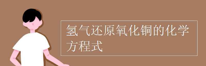 氢气还原氧化铜的化学方程式 氢气还原氧化铜的化学方程式