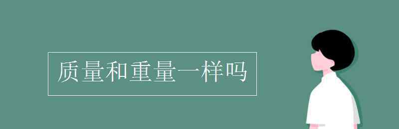 质量和重量的区别 质量和重量一样吗