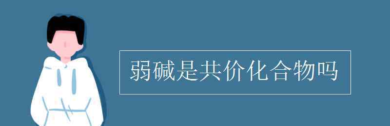 弱碱 弱碱是共价化合物吗