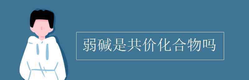 弱碱 弱碱是共价化合物吗