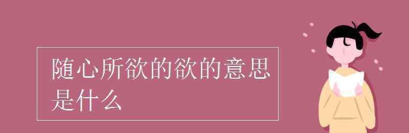 随心所欲的欲的意思 随心所欲的欲的意思是什么