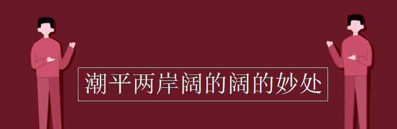 潮平两岸阔 潮平两岸阔的阔的妙处