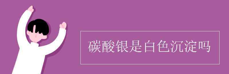 碳酸银是沉淀吗 碳酸银是白色沉淀吗