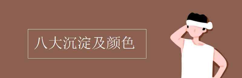 八大沉淀 八大沉淀及颜色